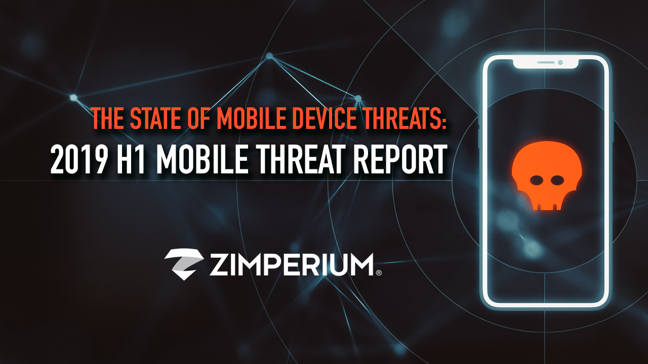 The State of Mobile Device Threats: 2019 H1 Mobile Threat Report
