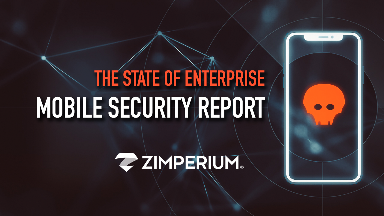 Zimperium’s “State of Mobile Enterprise Security” Report Says Every Enterprise has Mobile Security Threats and Attacks