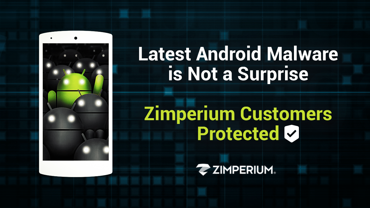 Latest Android Malware is Not a Surprise; Zimperium Customers Protected