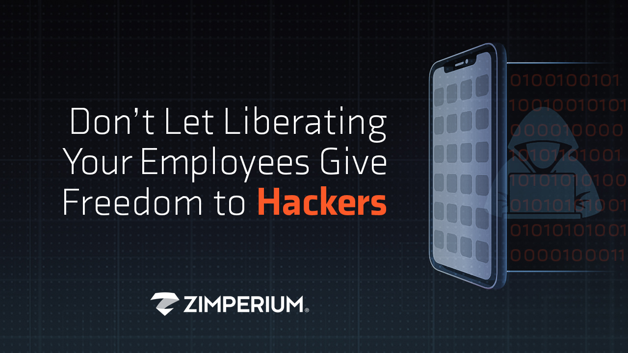 Don’t Let Liberating Your Employees Give Freedom to Hackers