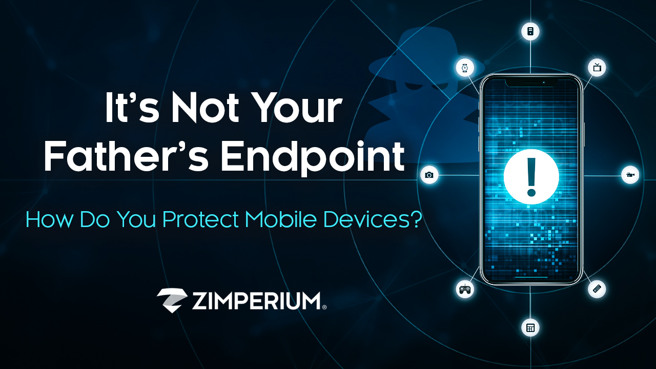 It’s Not Your Father’s Endpoint How do you protect mobile devices?