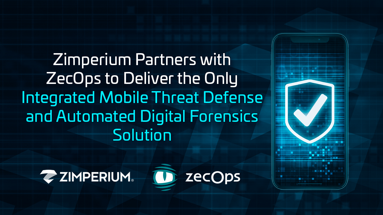 Zimperium Partners with ZecOps to Deliver the Only Integrated Mobile Threat Defense and Automated Digital Forensics Solution