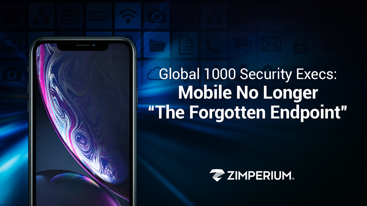 Global 1000 Security Execs: Mobile No Longer “The Forgotten Endpoint”