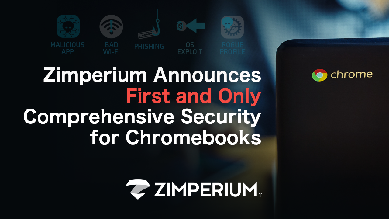 Zimperium Announces First and Only Comprehensive Security for Chromebooks