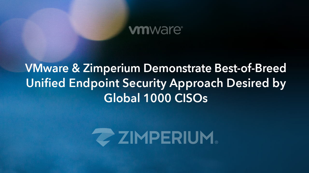VMware & Zimperium Demonstrate Best-of-Breed Unified Endpoint Security (UES) Approach Desired by Global 1000 CISOs