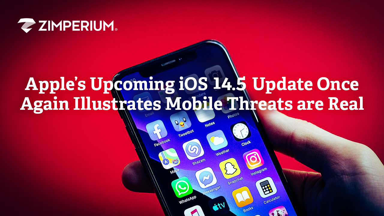 Apple’s Upcoming iOS 14.5 Update Once Again Illustrates Mobile Threats are Real